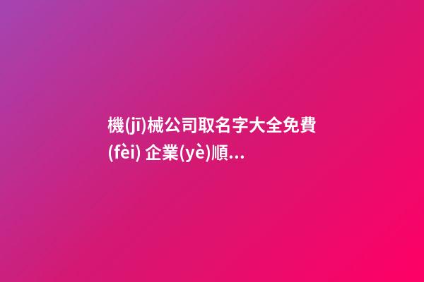 機(jī)械公司取名字大全免費(fèi) 企業(yè)順口洋氣名字,起名之家-第1張-公司起名-玄機(jī)派